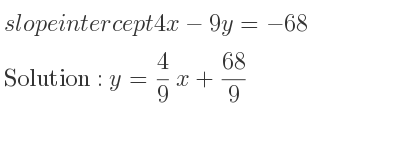 The slope intercept of 4x-9y=-68 is y= 4/9 x+68/9